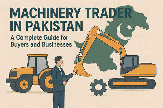 Machinery Trader in Pakistan – A Complete Guide for Buyers and Businesses